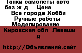 Танки,самолеты,авто, (без ж/д) › Цена ­ 25 000 - Все города Хобби. Ручные работы » Моделирование   . Кировская обл.,Леваши д.